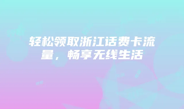 轻松领取浙江话费卡流量,畅享无线生活