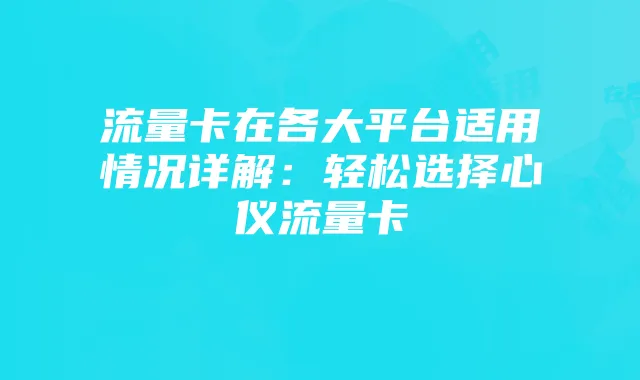 流量卡在各大平台适用情况详解：轻松选择心仪流量卡
