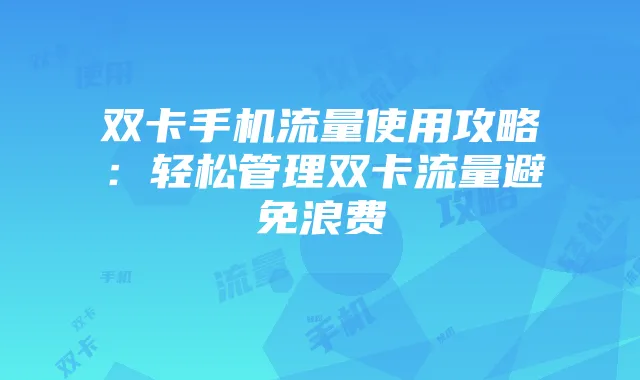 双卡手机流量使用攻略：轻松管理双卡流量避免浪费
