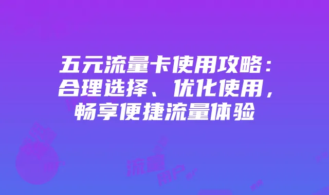 五元流量卡使用攻略：合理选择、优化使用，畅享便捷流量体验
