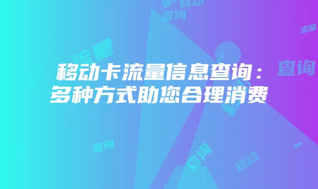 移动卡流量信息查询：多种方式助您合理消费