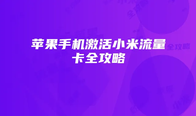 苹果手机激活小米流量卡全攻略