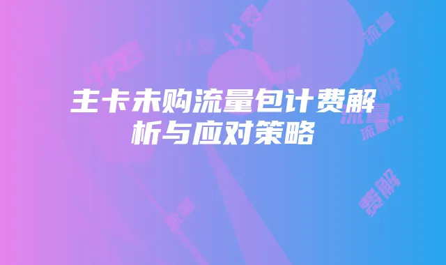 主卡未购流量包计费解析与应对策略