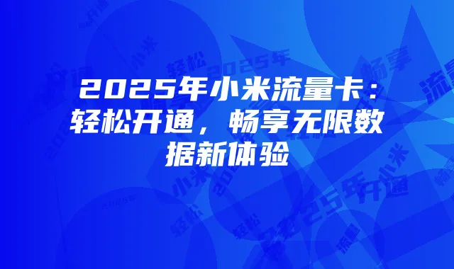 2025年小米流量卡:轻松开通,畅享无限数据新体验
