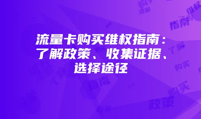 流量卡购买维权指南:了解政策、收集证据、选择途径