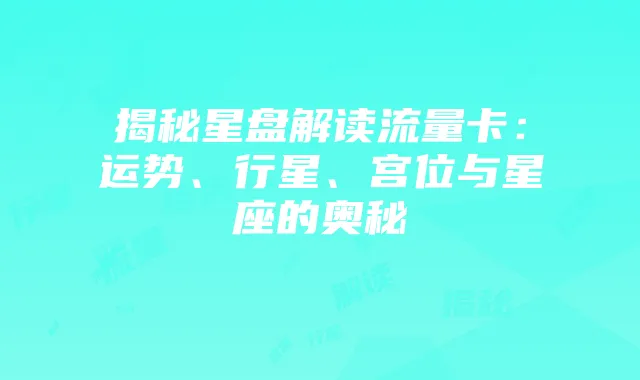 揭秘星盘解读流量卡:运势、行星、宫位与星座的奥秘