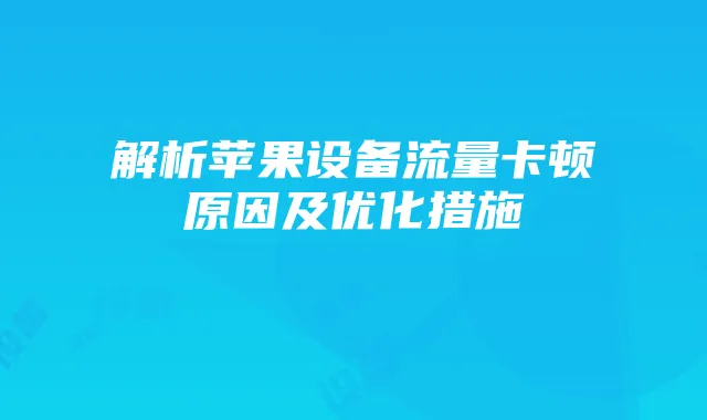 解析苹果设备流量卡顿原因及优化措施