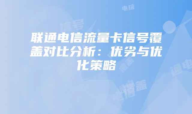 联通电信流量卡信号覆盖对比分析：优劣与优化策略