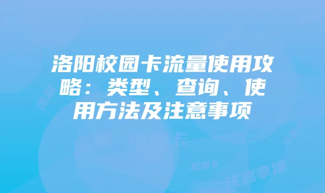 洛阳校园卡流量使用攻略:类型、查询、使用方法及注意事项