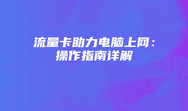 流量卡助力电脑上网:操作指南详解