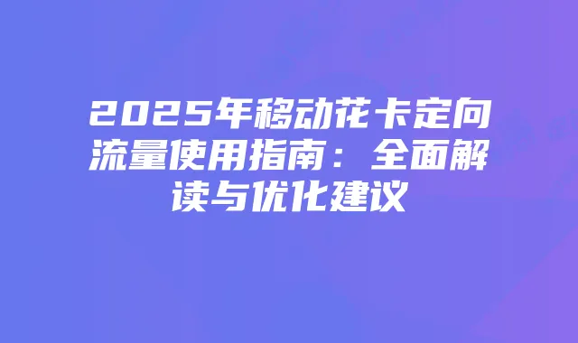 2025年移动花卡定向流量使用指南：全面解读与优化建议