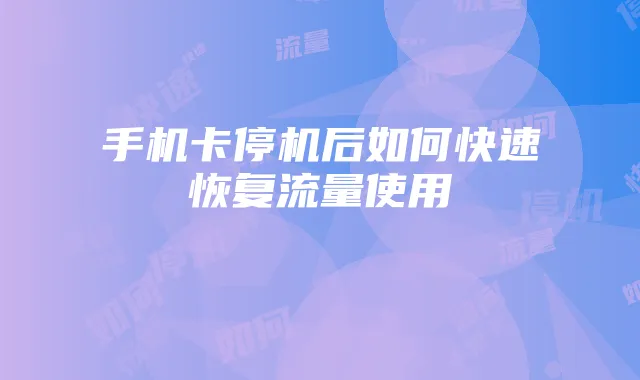 手机卡停机后如何快速恢复流量使用