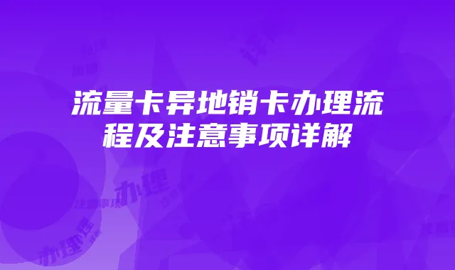 流量卡异地销卡办理流程及注意事项详解