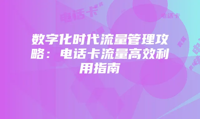 数字化时代流量管理攻略:电话卡流量高效利用指南