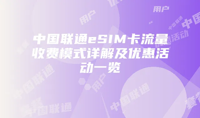 中国联通eSIM卡流量收费模式详解及优惠活动一览