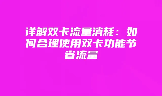 详解双卡流量消耗:如何合理使用双卡功能节省流量