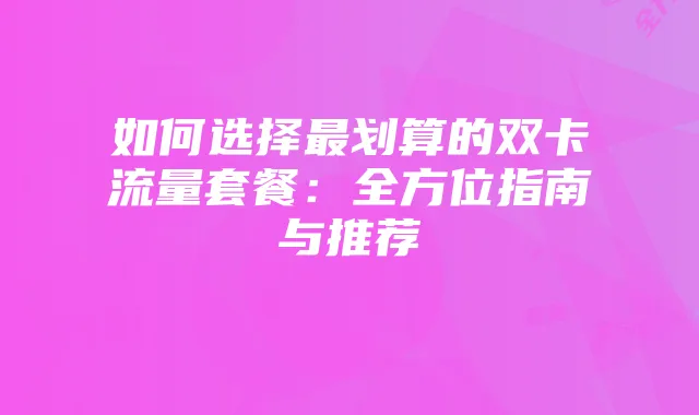 如何选择最划算的双卡流量套餐：全方位指南与推荐
