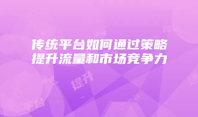 传统平台如何通过策略提升流量和市场竞争力