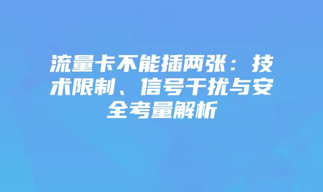 流量卡不能插两张:技术限制、信号干扰与安全考量解析