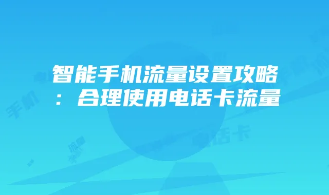 智能手机流量设置攻略：合理使用电话卡流量