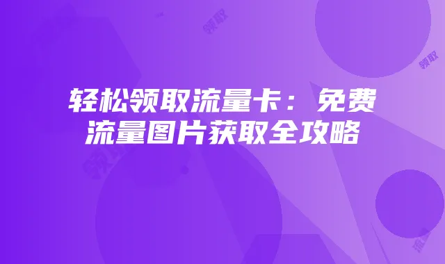 轻松领取流量卡:免费流量图片获取全攻略