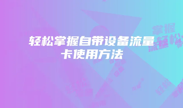 轻松掌握自带设备流量卡使用方法