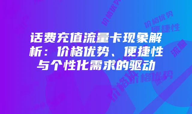 话费充值流量卡现象解析：价格优势、便捷性与个性化需求的驱动