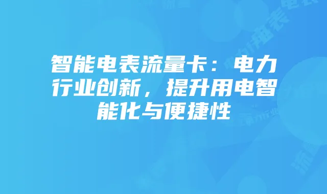 智能电表流量卡：电力行业创新，提升用电智能化与便捷性
