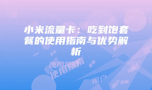 小米流量卡:吃到饱套餐的使用指南与优势解析