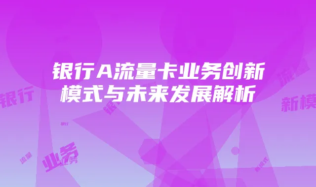 银行A流量卡业务创新模式与未来发展解析