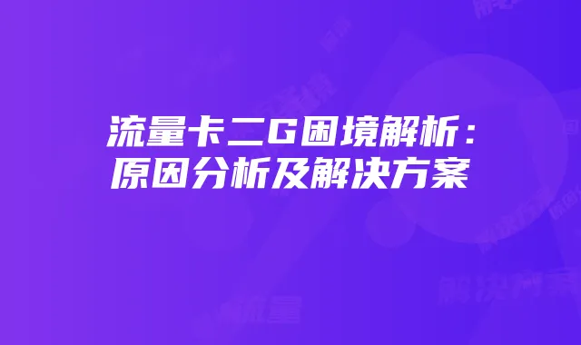 流量卡二G困境解析:原因分析及解决方案