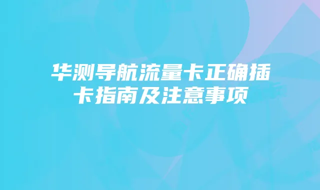 华测导航流量卡正确插卡指南及注意事项