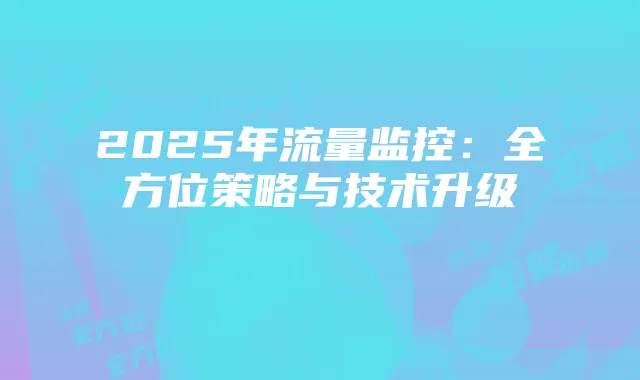 2025年流量监控:全方位策略与技术升级