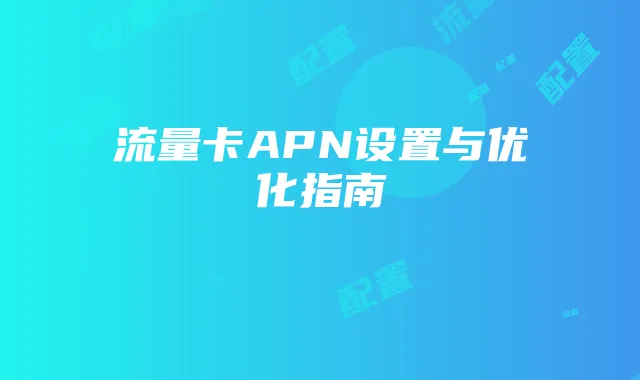 流量卡APN设置与优化指南