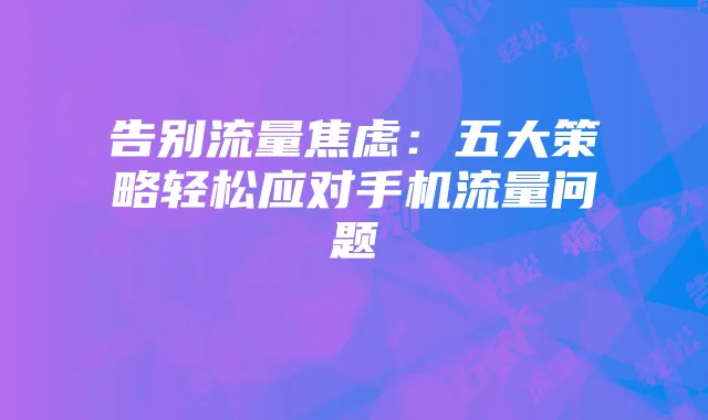告别流量焦虑：五大策略轻松应对手机流量问题