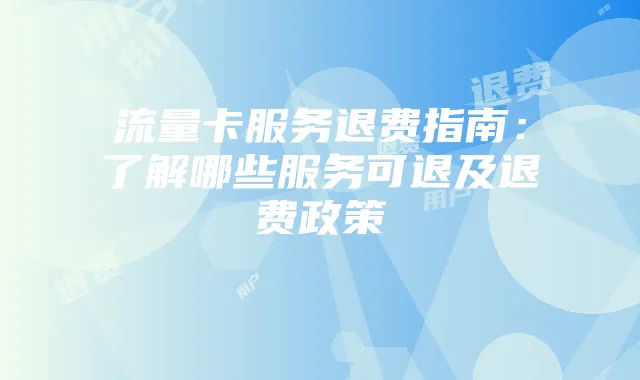 流量卡服务退费指南:了解哪些服务可退及退费政策
