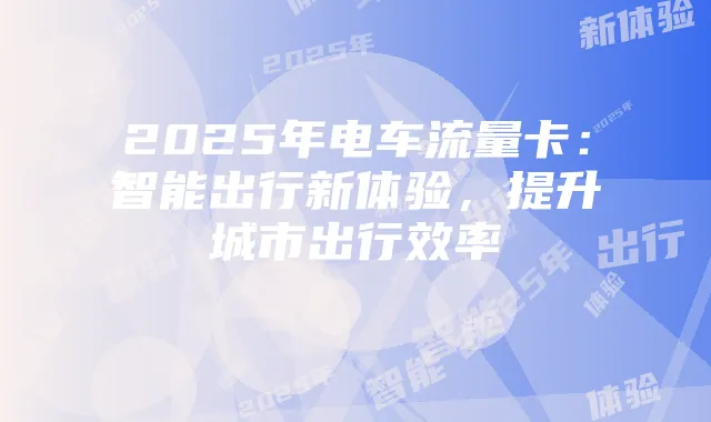 2025年电车流量卡:智能出行新体验,提升城市出行效率