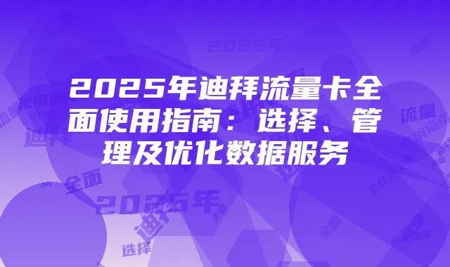 2025年迪拜流量卡全面使用指南:选择、管理及优化数据服务