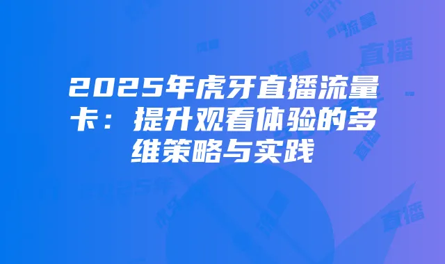 2025年虎牙直播流量卡:提升观看体验的多维策略与实践