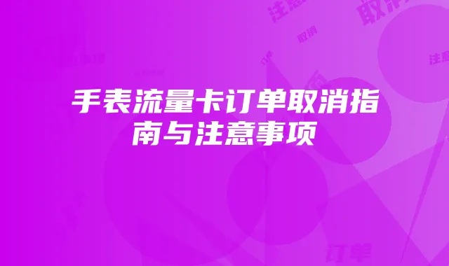 手表流量卡订单取消指南与注意事项
