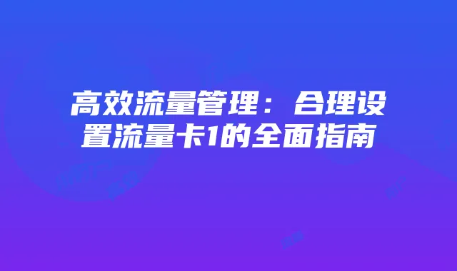 高效流量管理：合理设置流量卡1的全面指南