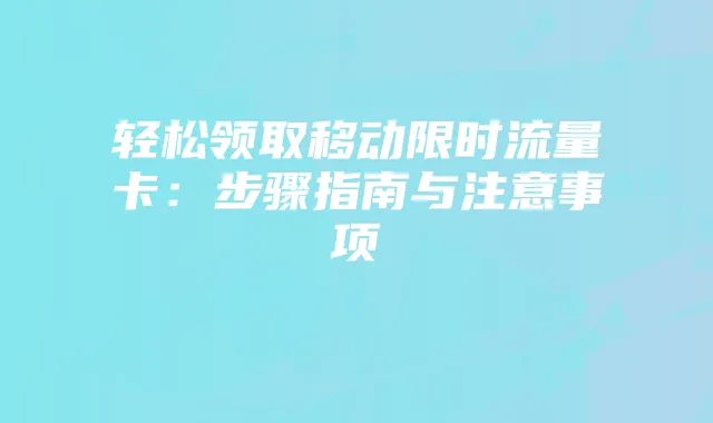 轻松领取移动限时流量卡:步骤指南与注意事项