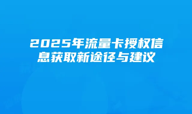 2025年流量卡授权信息获取新途径与建议