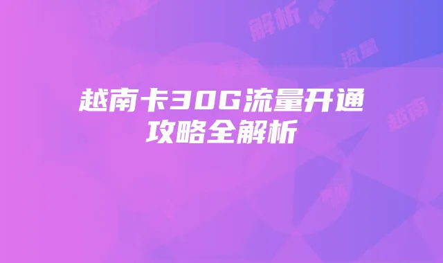 越南卡30G流量开通攻略全解析