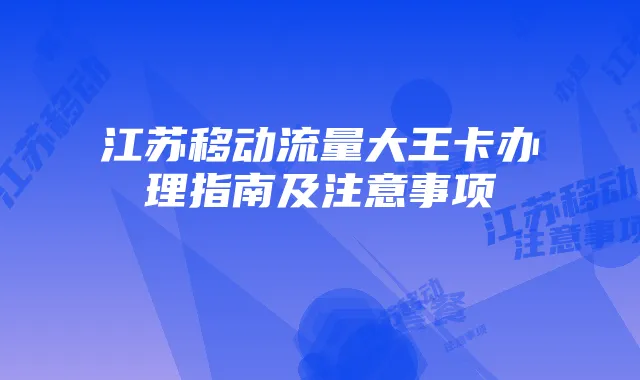 江苏移动流量大王卡办理指南及注意事项