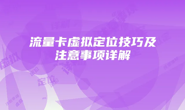 流量卡虚拟定位技巧及注意事项详解