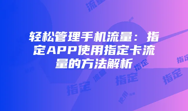 轻松管理手机流量：指定APP使用指定卡流量的方法解析