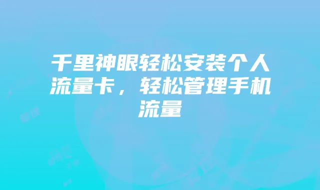 千里神眼轻松安装个人流量卡,轻松管理手机流量