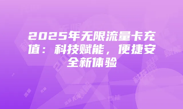 2025年无限流量卡充值:科技赋能,便捷安全新体验