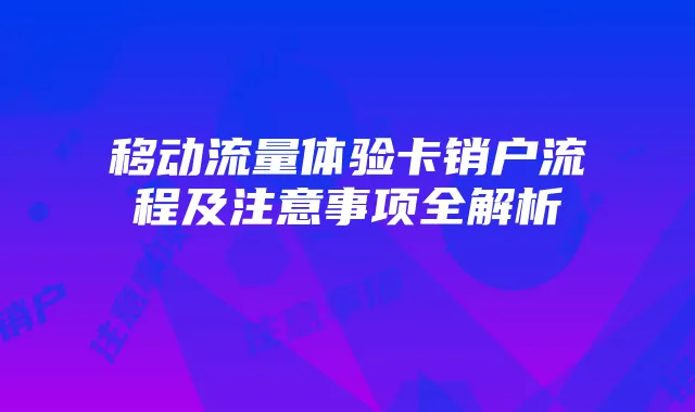 移动流量体验卡销户流程及注意事项全解析